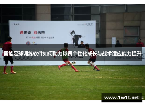 智能足球训练软件如何助力球员个性化成长与战术适应能力提升