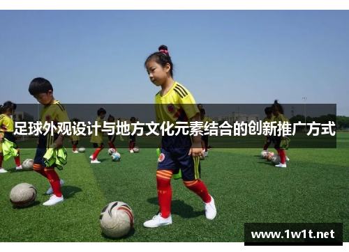 足球外观设计与地方文化元素结合的创新推广方式